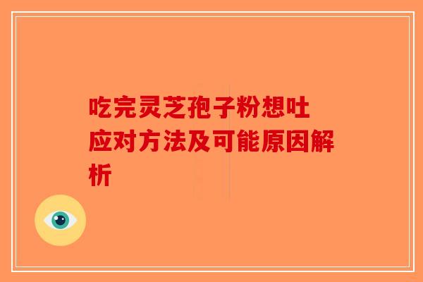 吃完灵芝孢子粉想吐 应对方法及可能原因解析-第1张图片-破壁灵芝孢子粉研究指南