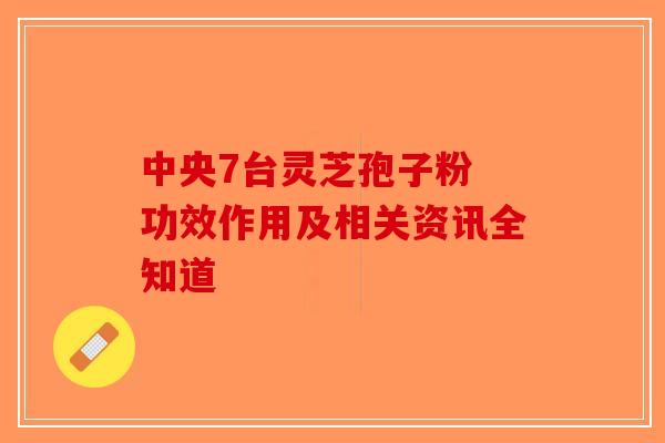 中央7台灵芝孢子粉 功效作用及相关资讯全知道-第1张图片-破壁灵芝孢子粉研究指南
