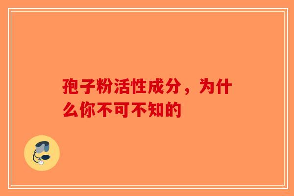孢子粉活性成分，为什么你不可不知的-第1张图片-破壁灵芝孢子粉研究指南