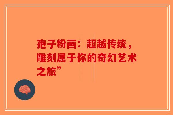 孢子粉画：超越传统，雕刻属于你的奇幻艺术之旅”-第1张图片-破壁灵芝孢子粉研究指南