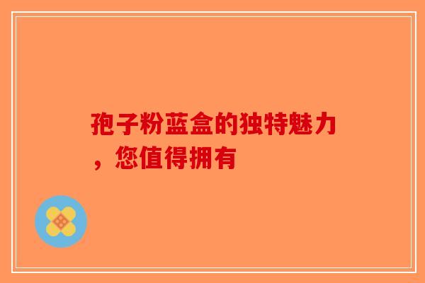 孢子粉蓝盒的独特魅力，您值得拥有-第1张图片-破壁灵芝孢子粉研究指南