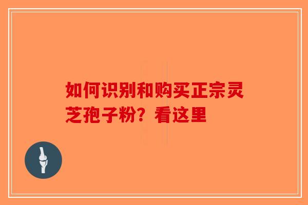 如何识别和购买正宗灵芝孢子粉？看这里-第1张图片-破壁灵芝孢子粉研究指南