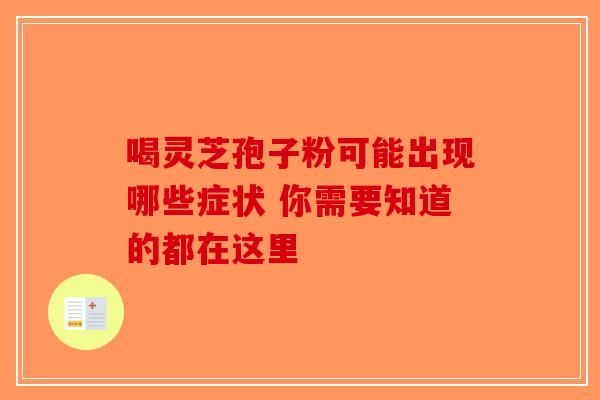 喝灵芝孢子粉可能出现哪些症状 你需要知道的都在这里-第1张图片-破壁灵芝孢子粉研究指南