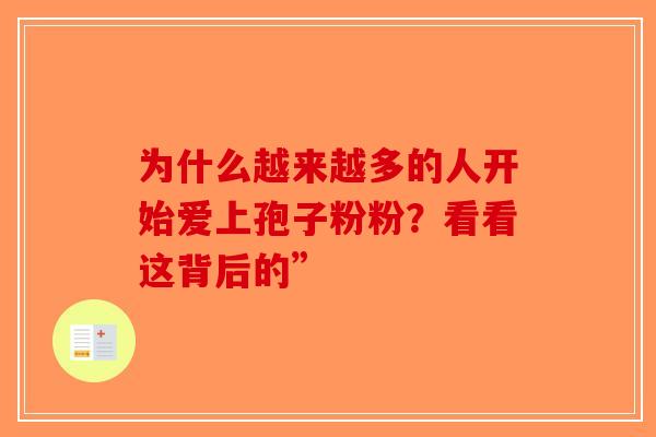 为什么越来越多的人开始爱上孢子粉粉？看看这背后的”-第1张图片-破壁灵芝孢子粉研究指南