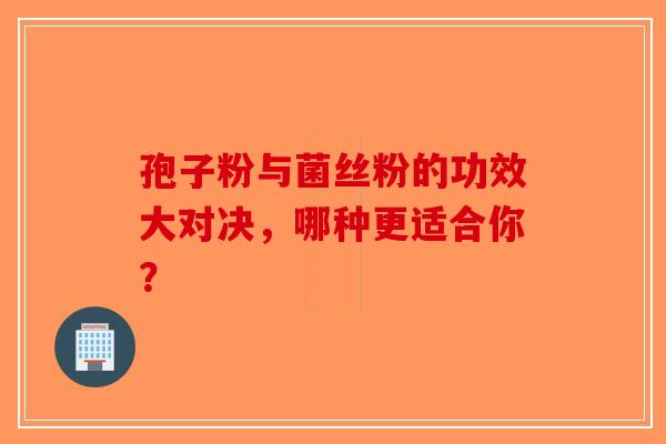 孢子粉与菌丝粉的功效大对决，哪种更适合你？-第1张图片-破壁灵芝孢子粉研究指南