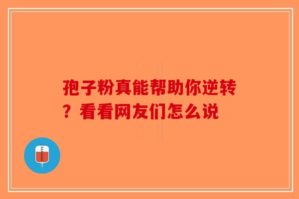 孢子粉真能帮助你逆转？看看网友们怎么说-第1张图片-破壁灵芝孢子粉研究指南