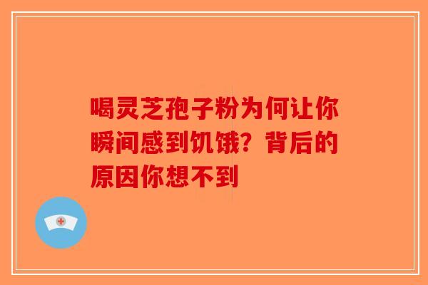 喝灵芝孢子粉为何让你瞬间感到饥饿？背后的原因你想不到-第1张图片-破壁灵芝孢子粉研究指南