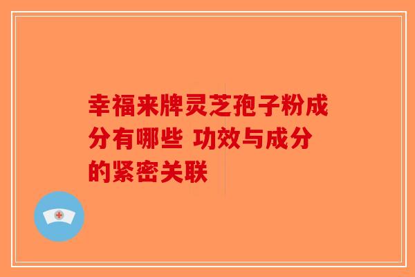 幸福来牌灵芝孢子粉成分有哪些 功效与成分的紧密关联-第1张图片-破壁灵芝孢子粉研究指南