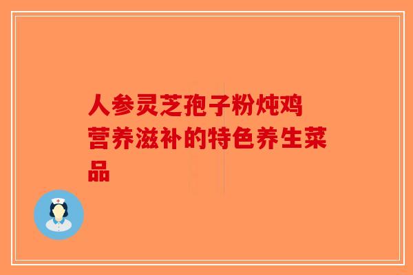 人参灵芝孢子粉炖鸡 营养滋补的特色养生菜品-第1张图片-破壁灵芝孢子粉研究指南 人参灵芝孢子粉炖鸡 营养滋补的特色养生菜品-第1张图片-破壁灵芝孢子粉研究指南