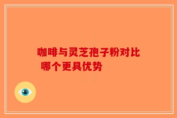 咖啡与灵芝孢子粉对比 哪个更具优势-第1张图片-破壁灵芝孢子粉研究指南