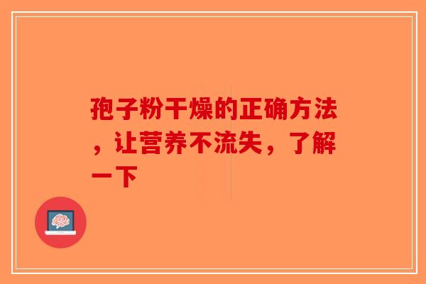 孢子粉干燥的正确方法，让营养不流失，了解一下-第1张图片-破壁灵芝孢子粉研究指南
