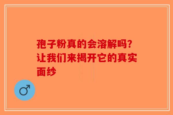 孢子粉真的会溶解吗？让我们来揭开它的真实面纱-第1张图片-破壁灵芝孢子粉研究指南