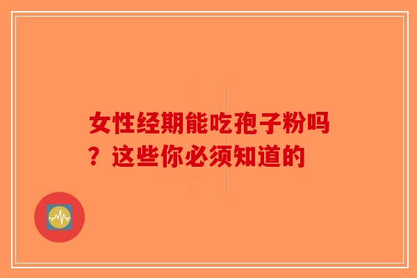 女性经期能吃孢子粉吗？这些你必须知道的-第1张图片-破壁灵芝孢子粉研究指南