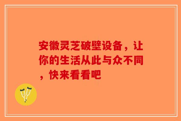 安徽灵芝破壁设备，让你的生活从此与众不同，快来看看吧-第1张图片-破壁灵芝孢子粉研究指南