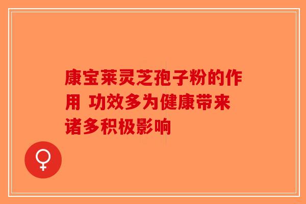 康宝莱灵芝孢子粉的作用 功效多为健康带来诸多积极影响-第1张图片-破壁灵芝孢子粉研究指南