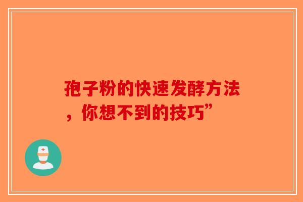 孢子粉的快速发酵方法，你想不到的技巧”-第1张图片-破壁灵芝孢子粉研究指南