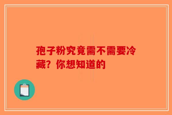 孢子粉究竟需不需要冷藏？你想知道的-第1张图片-破壁灵芝孢子粉研究指南
