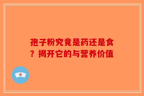 孢子粉究竟是药还是食？揭开它的与营养价值-第1张图片-破壁灵芝孢子粉研究指南