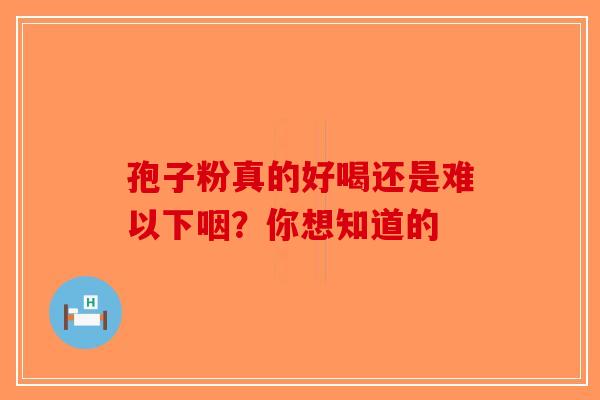 孢子粉真的好喝还是难以下咽？你想知道的-第1张图片-破壁灵芝孢子粉研究指南