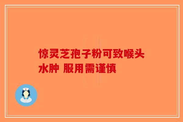 惊灵芝孢子粉可致喉头水肿 服用需谨慎-第1张图片-破壁灵芝孢子粉研究指南
