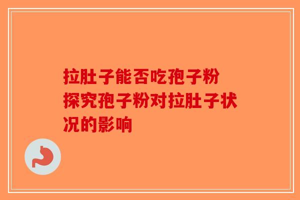 拉肚子能否吃孢子粉 探究孢子粉对拉肚子状况的影响-第1张图片-破壁灵芝孢子粉研究指南