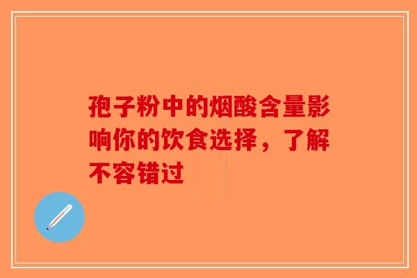 孢子粉中的烟酸含量影响你的饮食选择，了解不容错过-第1张图片-破壁灵芝孢子粉研究指南