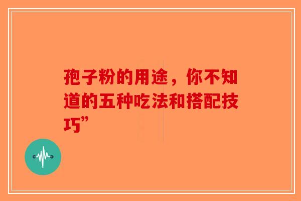 孢子粉的用途，你不知道的五种吃法和搭配技巧”-第1张图片-破壁灵芝孢子粉研究指南