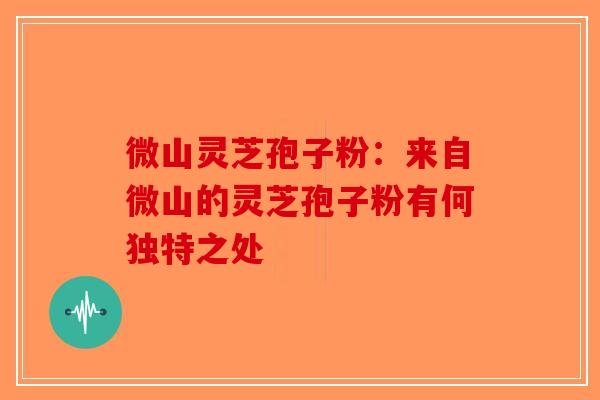 微山灵芝孢子粉：来自微山的灵芝孢子粉有何独特之处-第1张图片-破壁灵芝孢子粉研究指南