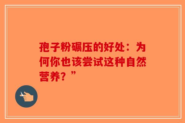 孢子粉碾压的好处：为何你也该尝试这种自然营养？”-第1张图片-破壁灵芝孢子粉研究指南