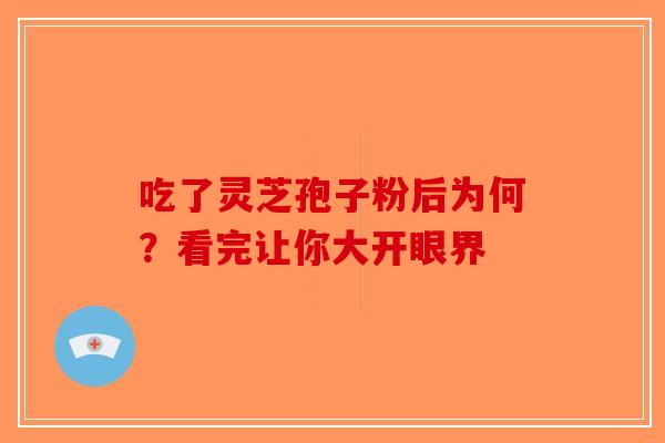 吃了灵芝孢子粉后为何？看完让你大开眼界-第1张图片-破壁灵芝孢子粉研究指南
