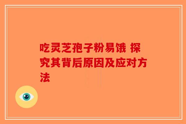 吃灵芝孢子粉易饿 探究其背后原因及应对方法-第1张图片-破壁灵芝孢子粉研究指南