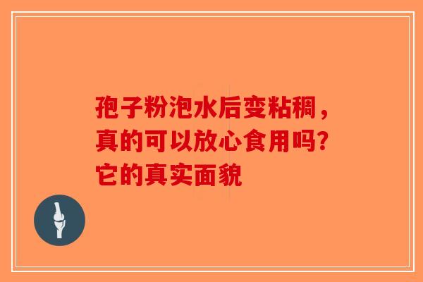 孢子粉泡水后变粘稠，真的可以放心食用吗？它的真实面貌-第1张图片-破壁灵芝孢子粉研究指南