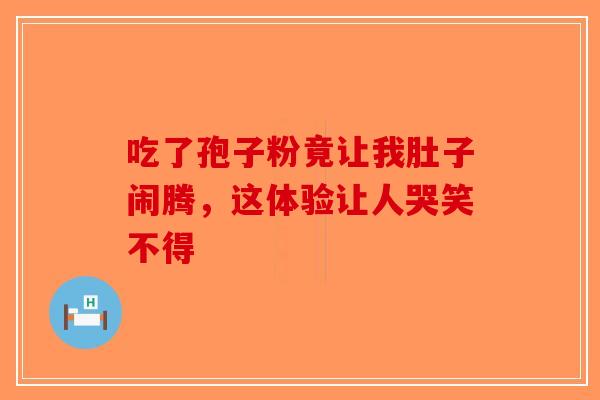 吃了孢子粉竟让我肚子闹腾，这体验让人哭笑不得-第1张图片-破壁灵芝孢子粉研究指南
