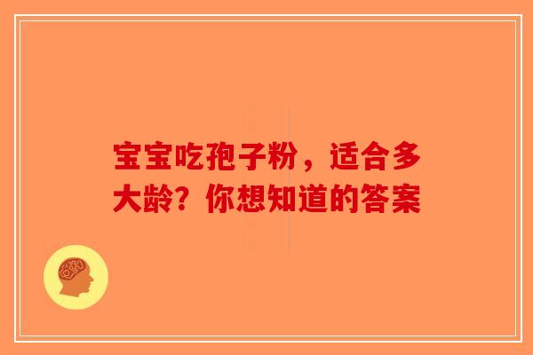 宝宝吃孢子粉，适合多大龄？你想知道的答案-第1张图片-破壁灵芝孢子粉研究指南