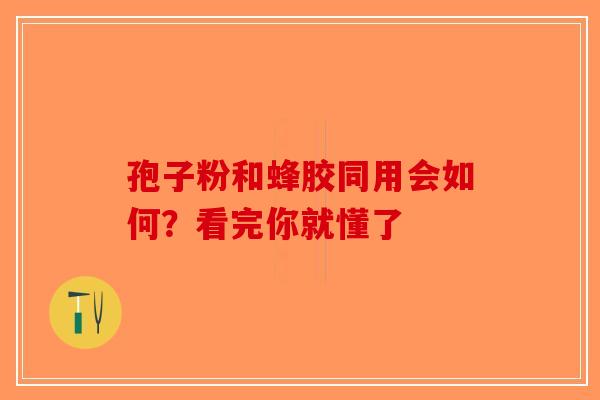 孢子粉和蜂胶同用会如何？看完你就懂了-第1张图片-破壁灵芝孢子粉研究指南