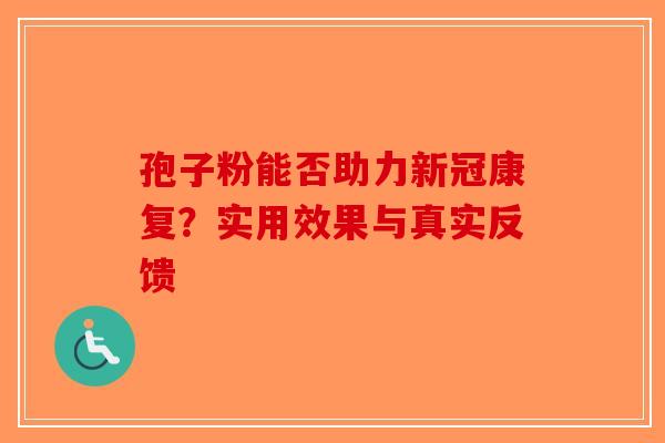 孢子粉能否助力新冠康复？实用效果与真实反馈-第1张图片-破壁灵芝孢子粉研究指南