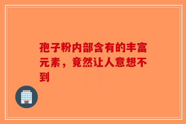 孢子粉内部含有的丰富元素，竟然让人意想不到-第1张图片-破壁灵芝孢子粉研究指南