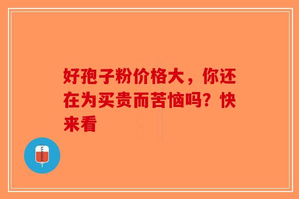 好孢子粉价格大，你还在为买贵而苦恼吗？快来看-第1张图片-破壁灵芝孢子粉研究指南