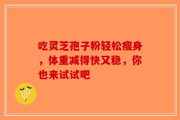 吃灵芝孢子粉轻松瘦身，体重减得快又稳，你也来试试吧-第1张图片-破壁灵芝孢子粉研究指南