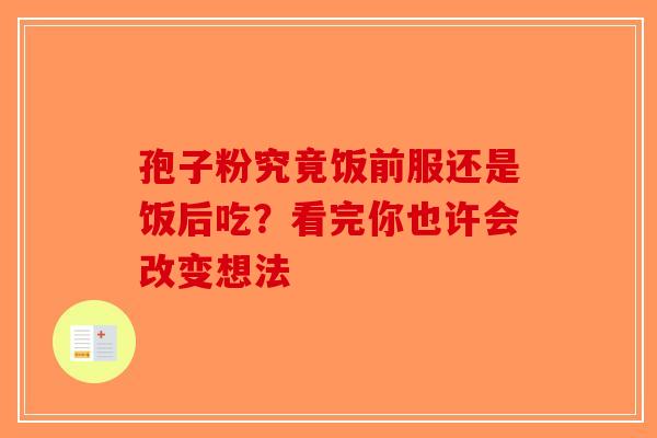 孢子粉究竟饭前服还是饭后吃？看完你也许会改变想法-第1张图片-破壁灵芝孢子粉研究指南