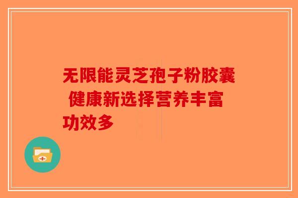 无限能灵芝孢子粉胶囊 健康新选择营养丰富功效多-第1张图片-破壁灵芝孢子粉研究指南