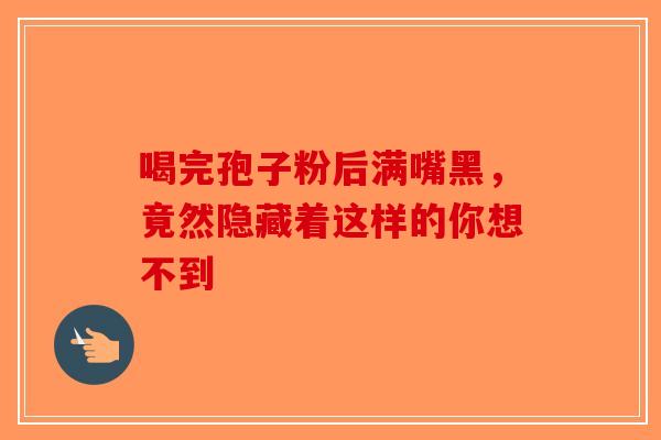 喝完孢子粉后满嘴黑，竟然隐藏着这样的你想不到-第1张图片-破壁灵芝孢子粉研究指南