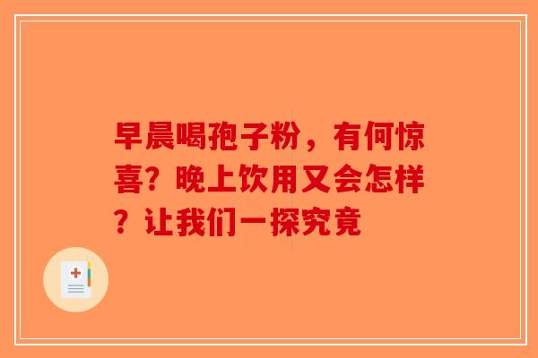 早晨喝孢子粉，有何惊喜？晚上饮用又会怎样？让我们一探究竟-第1张图片-破壁灵芝孢子粉研究指南