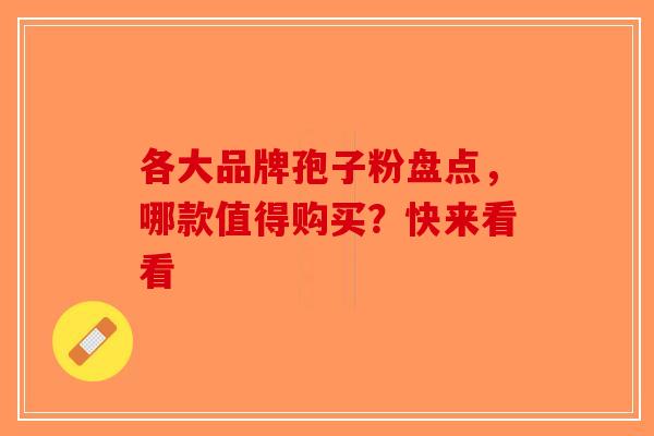 各大品牌孢子粉盘点，哪款值得购买？快来看看-第1张图片-破壁灵芝孢子粉研究指南