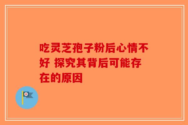 吃灵芝孢子粉后心情不好 探究其背后可能存在的原因-第1张图片-破壁灵芝孢子粉研究指南