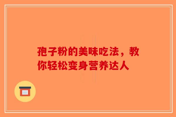 孢子粉的美味吃法，教你轻松变身营养达人-第1张图片-破壁灵芝孢子粉研究指南