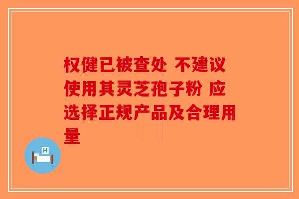 权健已被查处 不建议使用其灵芝孢子粉 应选择正规产品及合理用量-第1张图片-破壁灵芝孢子粉研究指南