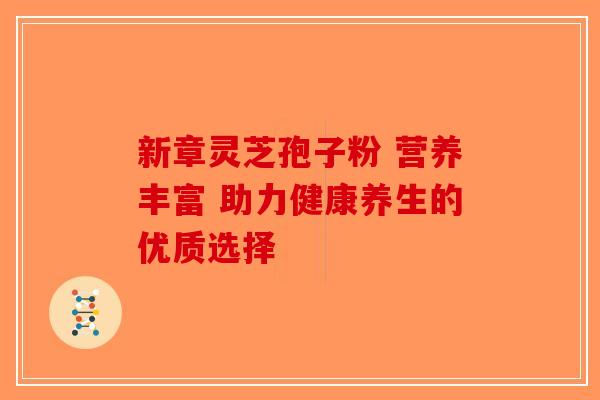 新章灵芝孢子粉 营养丰富 助力健康养生的优质选择-第1张图片-破壁灵芝孢子粉研究指南