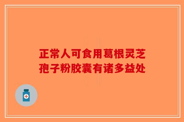 正常人可食用葛根灵芝孢子粉胶囊有诸多益处-第1张图片-破壁灵芝孢子粉研究指南