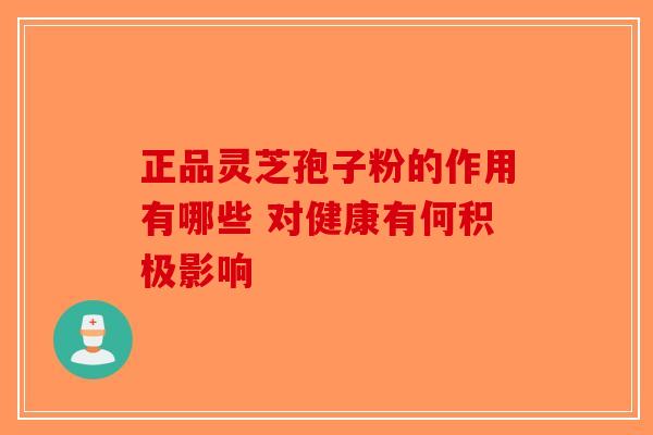 正品灵芝孢子粉的作用有哪些 对健康有何积极影响-第1张图片-破壁灵芝孢子粉研究指南